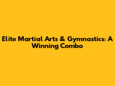 Elite Martial Arts & Gymnastics: A Winning Combo