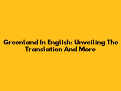 Greenland In English: Unveiling The Translation And More