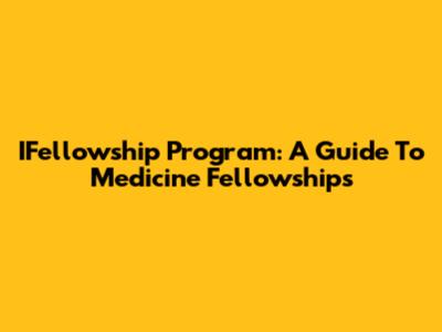 IFellowship Program: A Guide To Medicine Fellowships