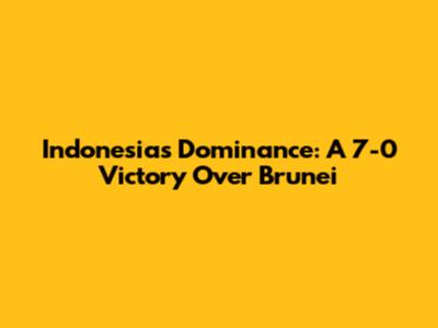 Indonesia's Dominance: A 7-0 Victory Over Brunei