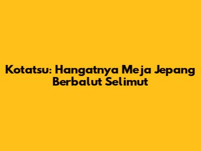 Kotatsu: Hangatnya Meja Jepang Berbalut Selimut