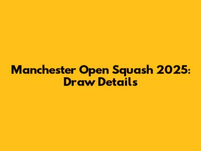Manchester Open Squash 2025: Draw Details