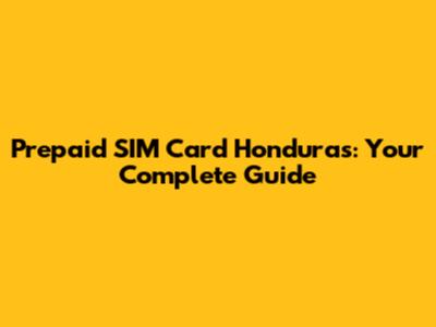 Prepaid SIM Card Honduras: Your Complete Guide