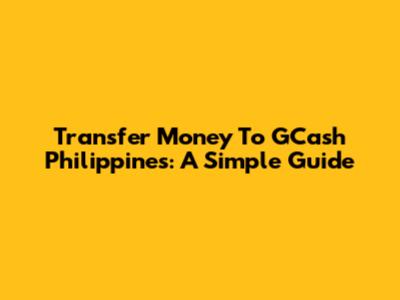 Transfer Money To GCash Philippines: A Simple Guide